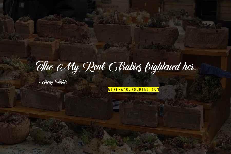 Desaprender A Pensar Quotes By Sherry Turkle: The My Real Babies frightened her, Desaprender A Pensar Quotes By Sherry Turkle: The My Real Babies frightened her,