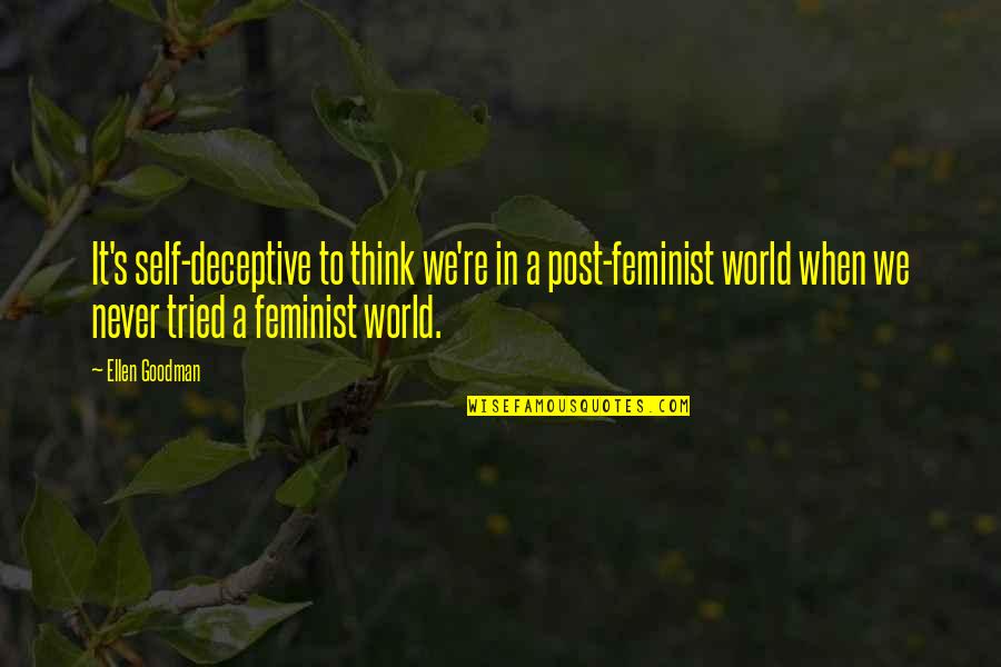 Desarea Quotes By Ellen Goodman: It's self-deceptive to think we're in a post-feminist
