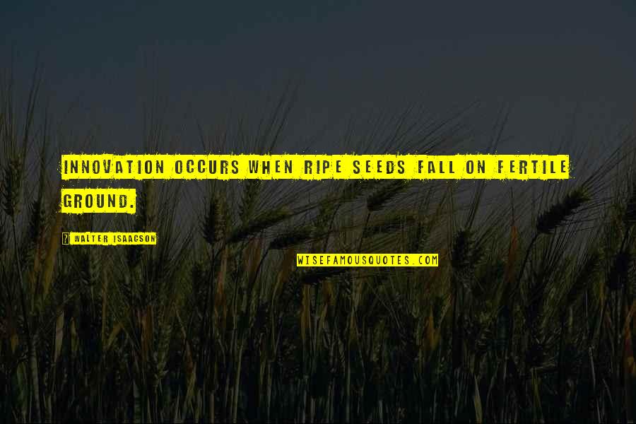 Desaree Festa Quotes By Walter Isaacson: Innovation occurs when ripe seeds fall on fertile Desaree Festa Quotes By Walter Isaacson: Innovation occurs when ripe seeds fall on fertile