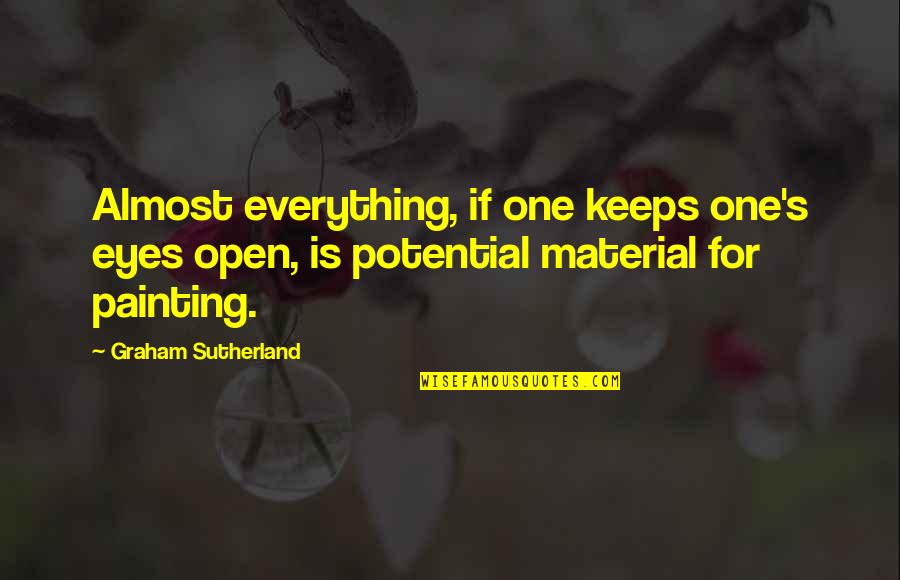 Desaree Zieser Quotes By Graham Sutherland: Almost everything, if one keeps one's eyes open, Desaree Zieser Quotes By Graham Sutherland: Almost everything, if one keeps one's eyes open,