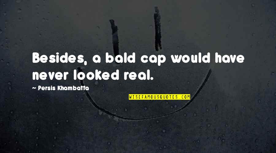 Desaree Zieser Quotes By Persis Khambatta: Besides, a bald cap would have never looked Desaree Zieser Quotes By Persis Khambatta: Besides, a bald cap would have never looked