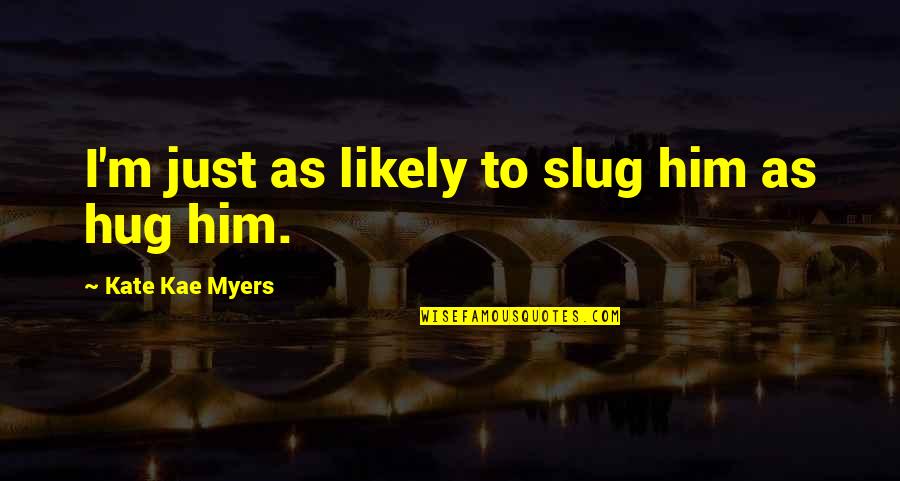 Desaret Quotes By Kate Kae Myers: I'm just as likely to slug him as Desaret Quotes By Kate Kae Myers: I'm just as likely to slug him as