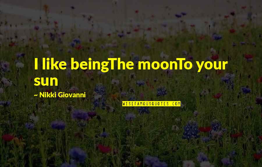 Desarey Quotes By Nikki Giovanni: I like beingThe moonTo your sun Desarey Quotes By Nikki Giovanni: I like beingThe moonTo your sun