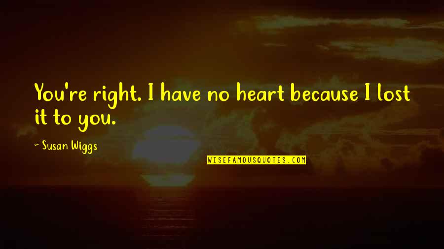 Desario Elaine Quotes By Susan Wiggs: You're right. I have no heart because I Desario Elaine Quotes By Susan Wiggs: You're right. I have no heart because I