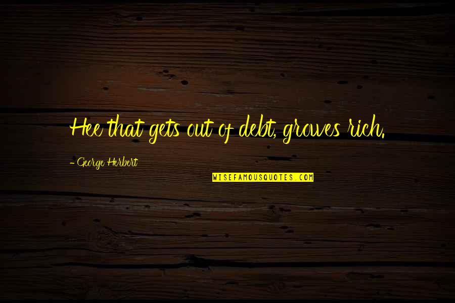 Desarmadas Quotes By George Herbert: Hee that gets out of debt, growes rich. Desarmadas Quotes By George Herbert: Hee that gets out of debt, growes rich.