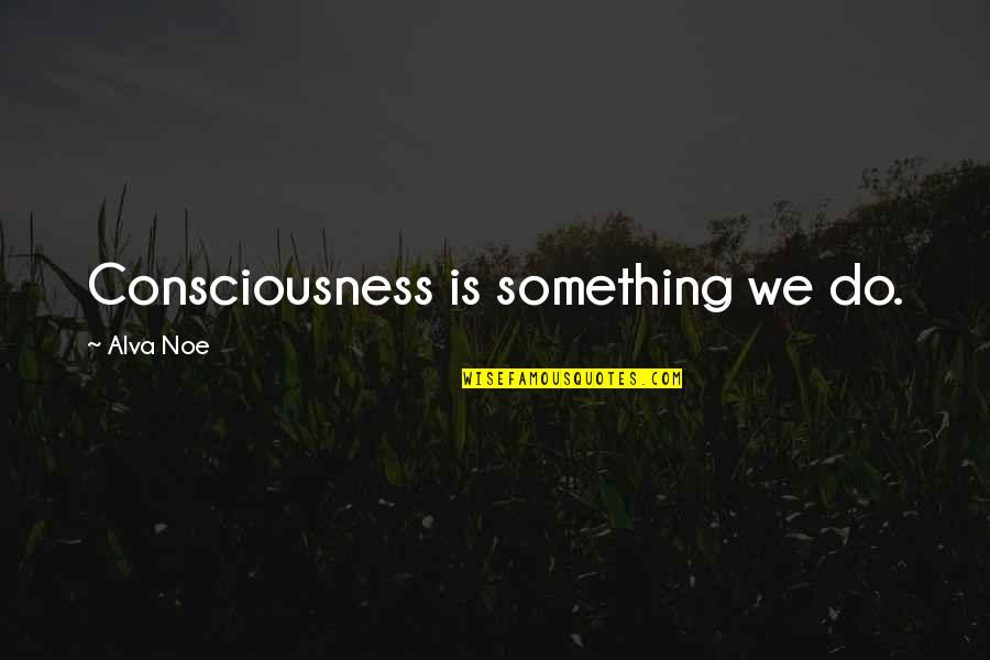 Desarrollan Prototipo Quotes By Alva Noe: Consciousness is something we do.