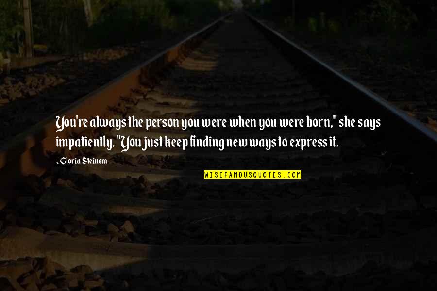 Desassossego Significado Quotes By Gloria Steinem: You're always the person you were when you