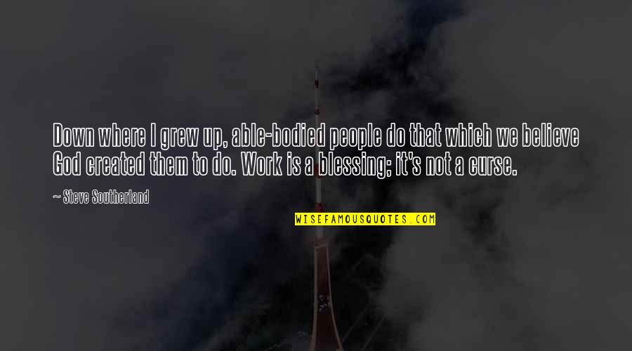 Desastre Iminente Quotes By Steve Southerland: Down where I grew up, able-bodied people do