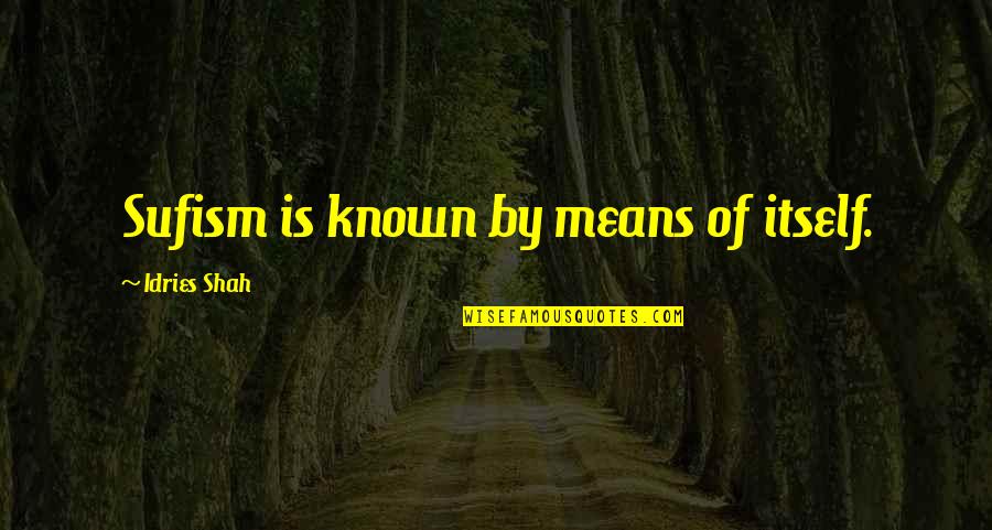 Desastres Antropicos Quotes By Idries Shah: Sufism is known by means of itself. Desastres Antropicos Quotes By Idries Shah: Sufism is known by means of itself.