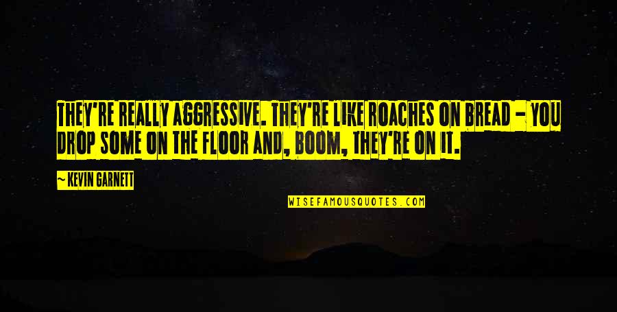 Desastres Antropicos Quotes By Kevin Garnett: They're really aggressive. They're like roaches on bread Desastres Antropicos Quotes By Kevin Garnett: They're really aggressive. They're like roaches on bread