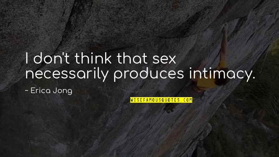 Desatado Breyer Quotes By Erica Jong: I don't think that sex necessarily produces intimacy.