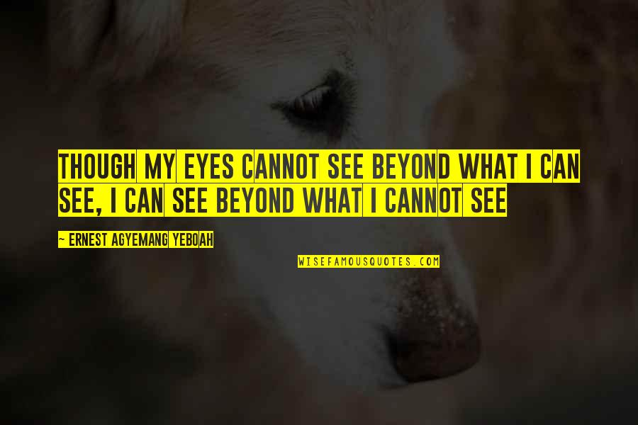 Desatado Breyer Quotes By Ernest Agyemang Yeboah: Though my eyes cannot see beyond what I Desatado Breyer Quotes By Ernest Agyemang Yeboah: Though my eyes cannot see beyond what I