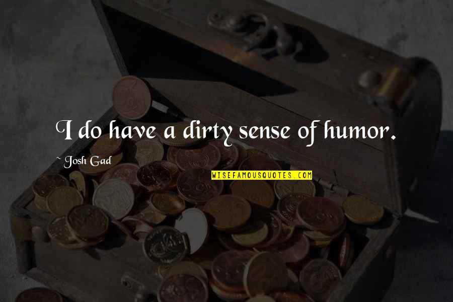 Desatado Breyer Quotes By Josh Gad: I do have a dirty sense of humor. Desatado Breyer Quotes By Josh Gad: I do have a dirty sense of humor.