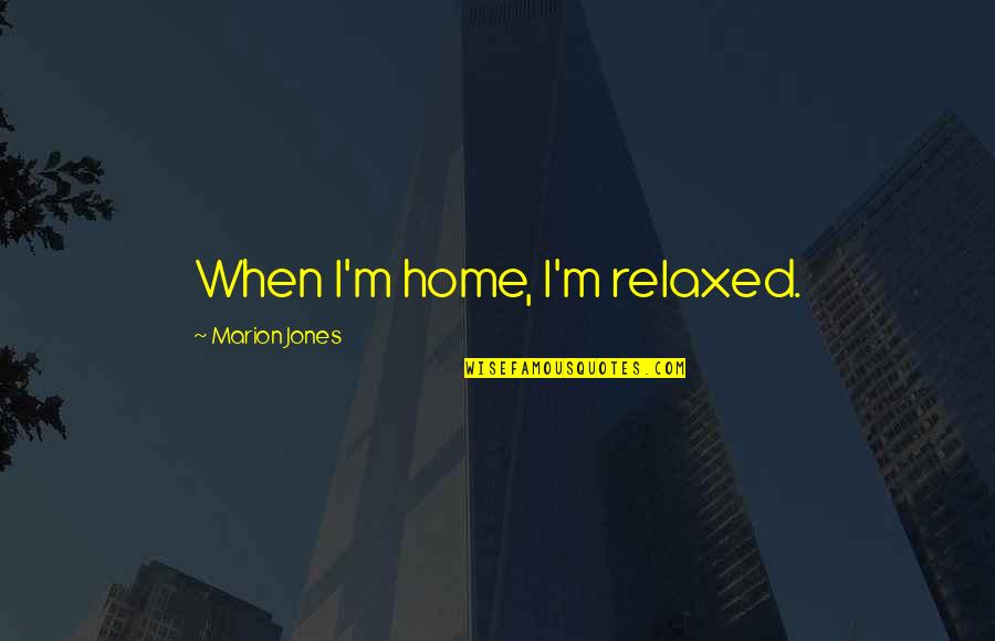 Desats Quotes By Marion Jones: When I'm home, I'm relaxed. Desats Quotes By Marion Jones: When I'm home, I'm relaxed.