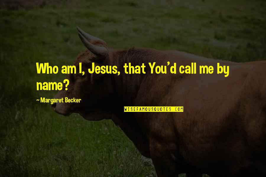 Desaturating Quotes By Margaret Becker: Who am I, Jesus, that You'd call me