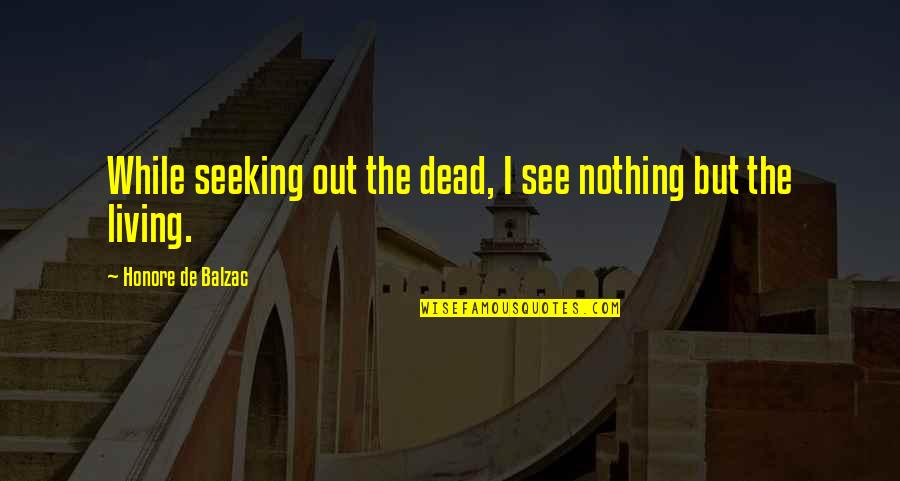 Desaturation Quotes By Honore De Balzac: While seeking out the dead, I see nothing