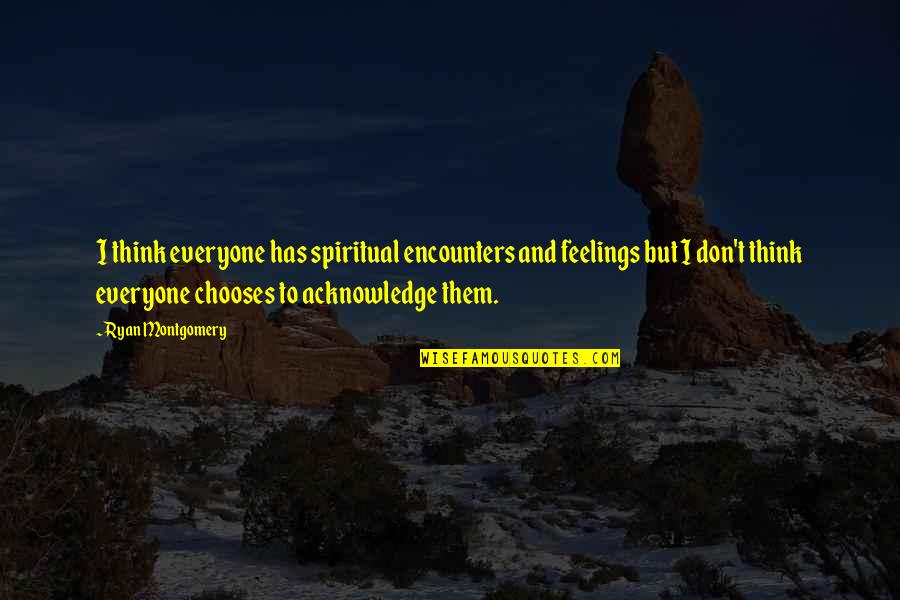 Desavencia Quotes By Ryan Montgomery: I think everyone has spiritual encounters and feelings