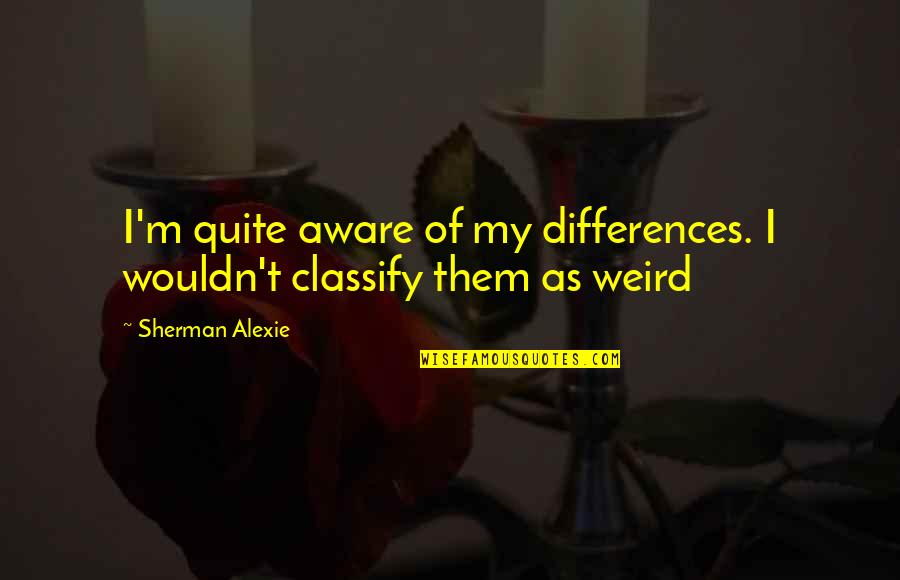 Desayuno Nutritivo Quotes By Sherman Alexie: I'm quite aware of my differences. I wouldn't