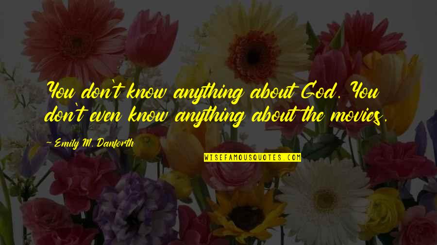 Desayunos Quotes By Emily M. Danforth: You don't know anything about God. You don't Desayunos Quotes By Emily M. Danforth: You don't know anything about God. You don't
