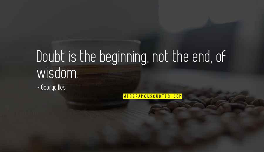 Desbaste Quotes By George Iles: Doubt is the beginning, not the end, of