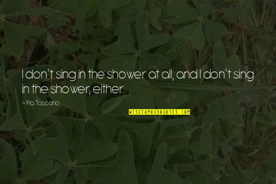 Desbordar Definicion Quotes By Pia Toscano: I don't sing in the shower at all,