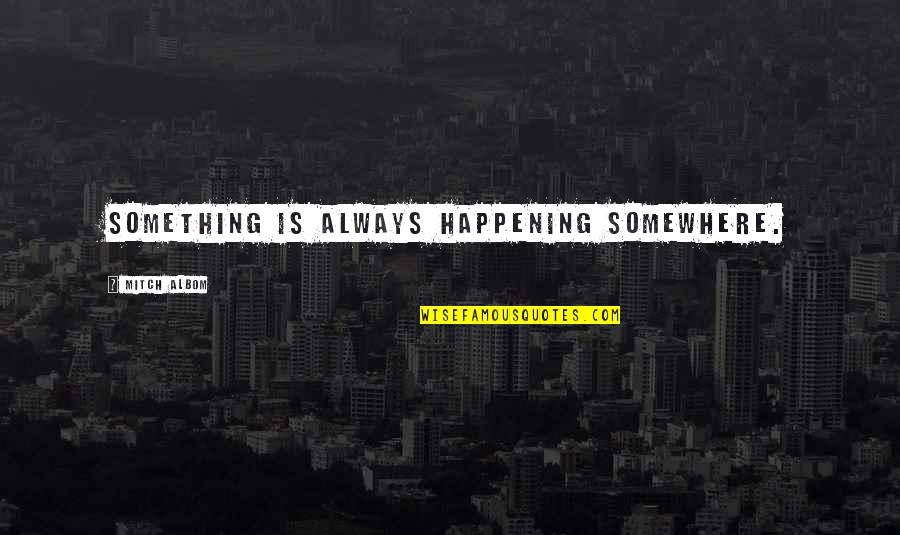 Desborde De Emociones Quotes By Mitch Albom: Something is always happening somewhere. Desborde De Emociones Quotes By Mitch Albom: Something is always happening somewhere.