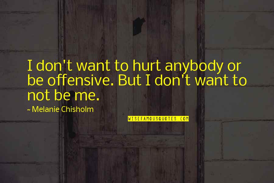 Desbravar Significado Quotes By Melanie Chisholm: I don't want to hurt anybody or be Desbravar Significado Quotes By Melanie Chisholm: I don't want to hurt anybody or be