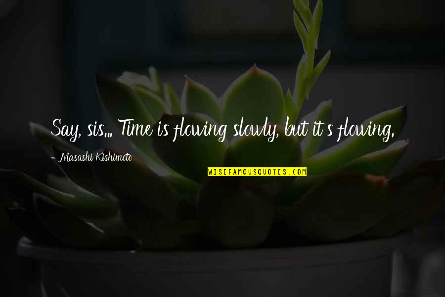 Desbrosses Street Quotes By Masashi Kishimoto: Say, sis... Time is flowing slowly, but it's