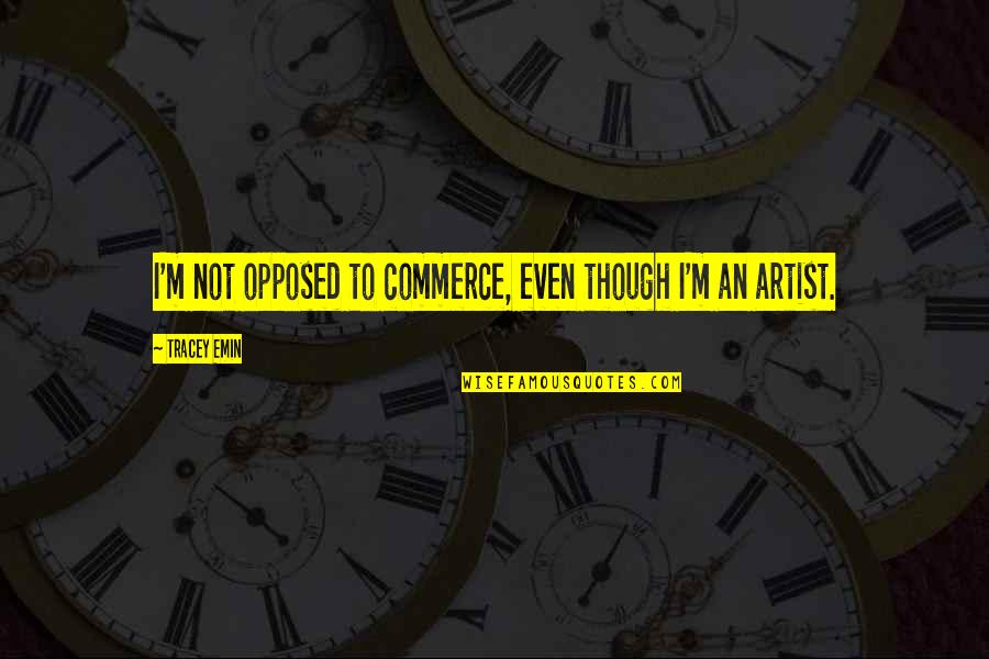 Descalificado Quotes By Tracey Emin: I'm not opposed to commerce, even though I'm Descalificado Quotes By Tracey Emin: I'm not opposed to commerce, even though I'm