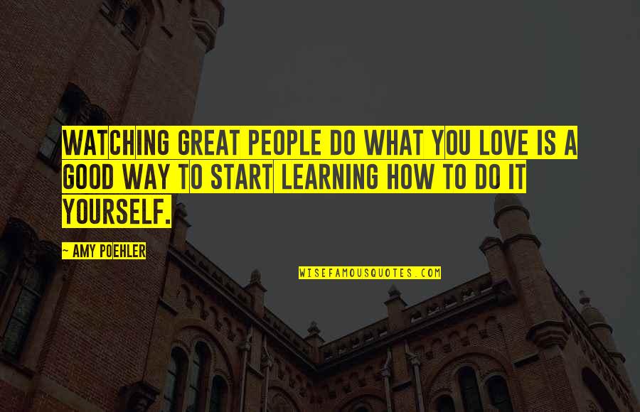 Descant Quotes By Amy Poehler: Watching great people do what you love is Descant Quotes By Amy Poehler: Watching great people do what you love is