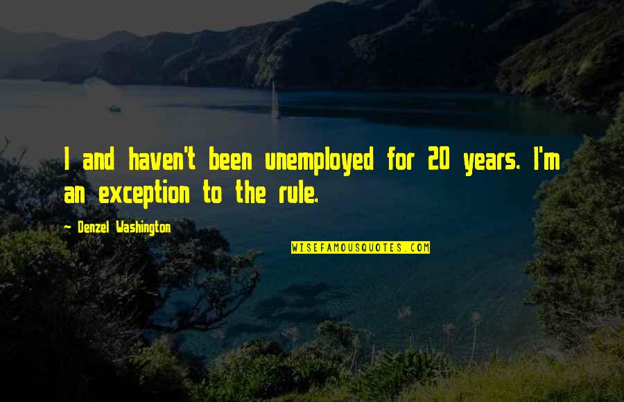 Descanted Quotes By Denzel Washington: I and haven't been unemployed for 20 years.