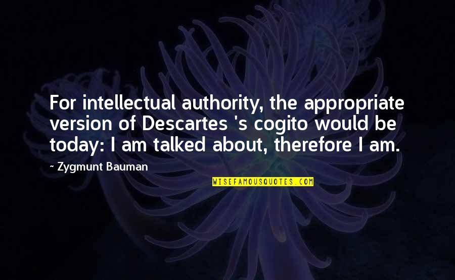 Descartes Cogito Quotes By Zygmunt Bauman: For intellectual authority, the appropriate version of Descartes