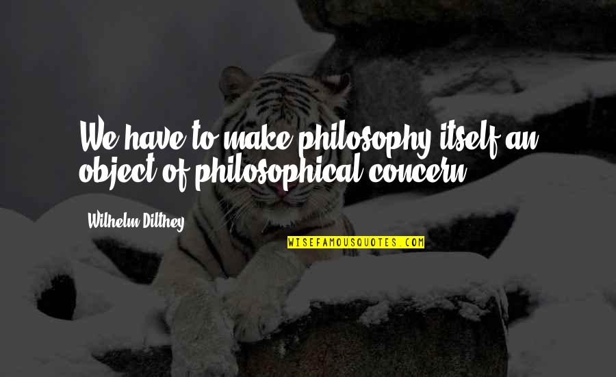 Descartes Math Quotes By Wilhelm Dilthey: We have to make philosophy itself an object