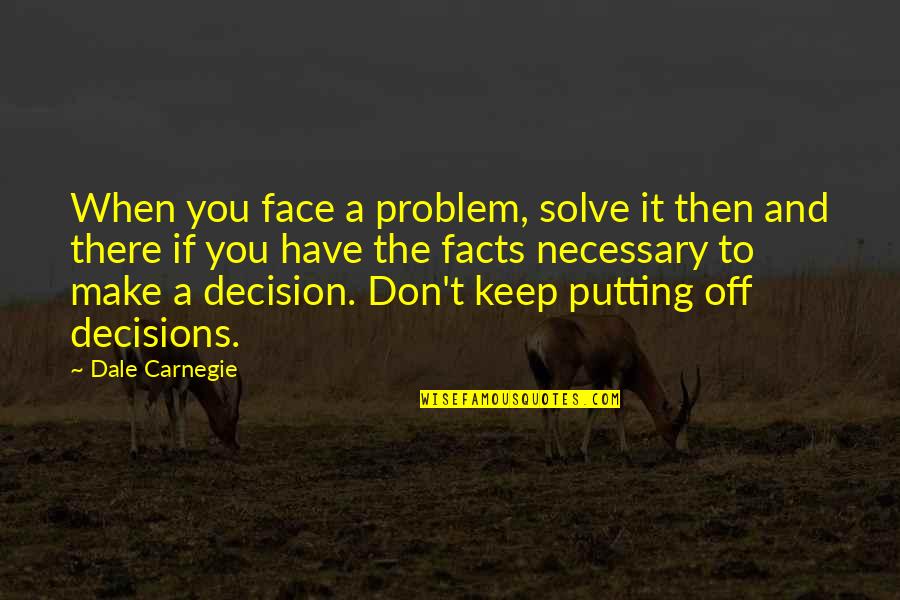 Descartes Senses Quote Quotes By Dale Carnegie: When you face a problem, solve it then