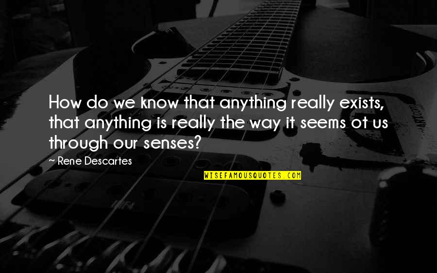 Descartes Senses Quotes By Rene Descartes: How do we know that anything really exists,