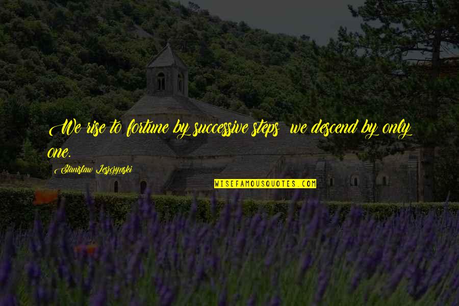 Descend Quotes By Stanislaw Leszczynski: We rise to fortune by successive steps; we Descend Quotes By Stanislaw Leszczynski: We rise to fortune by successive steps; we