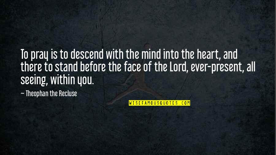 Descend Quotes By Theophan The Recluse: To pray is to descend with the mind Descend Quotes By Theophan The Recluse: To pray is to descend with the mind