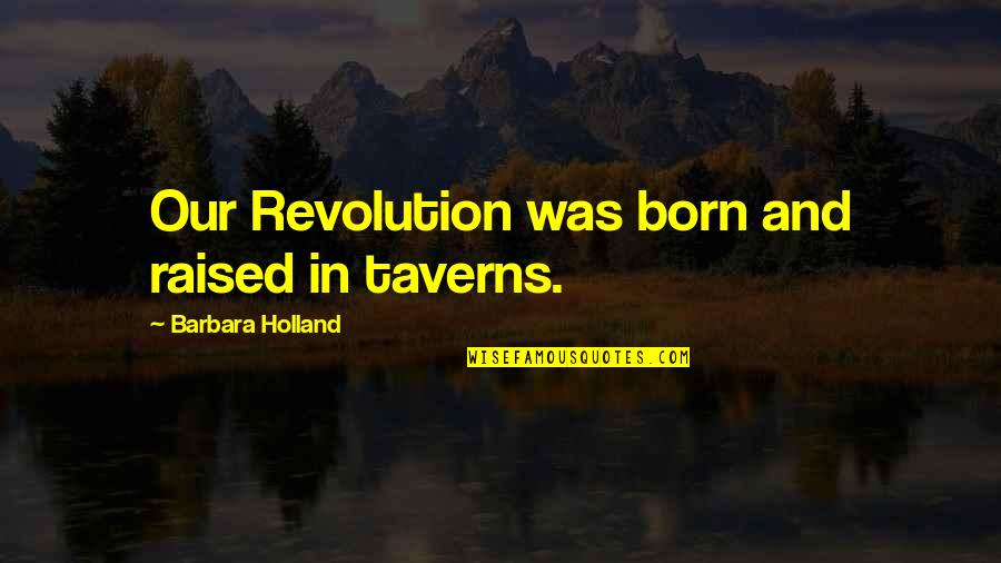 Descendants Book Quotes By Barbara Holland: Our Revolution was born and raised in taverns.