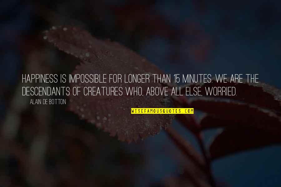 Descendants Quotes By Alain De Botton: Happiness is impossible for longer than 15 minutes.