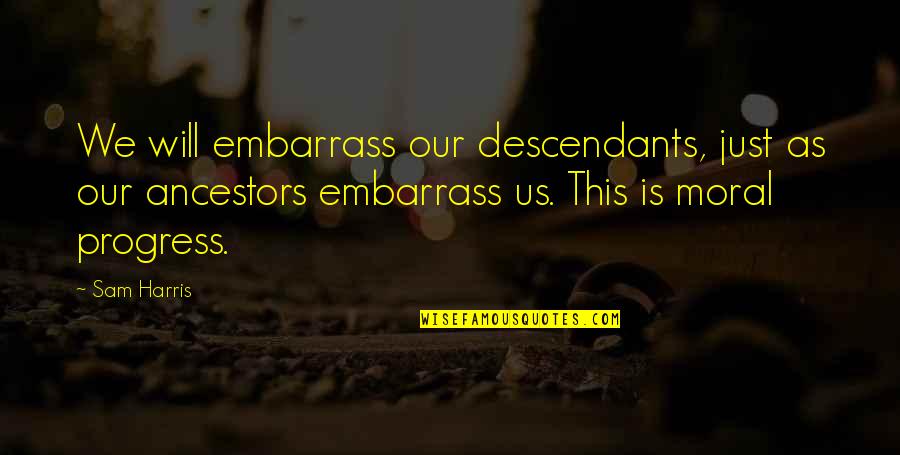 Descendants Quotes By Sam Harris: We will embarrass our descendants, just as our