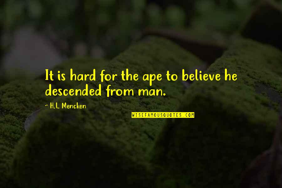 Descended Quotes By H.L. Mencken: It is hard for the ape to believe