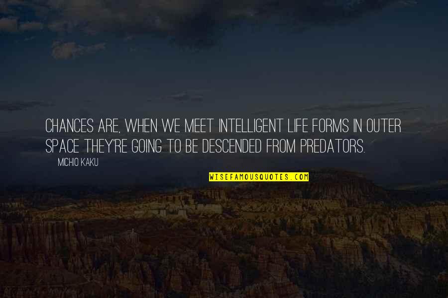 Descended Quotes By Michio Kaku: Chances are, when we meet intelligent life forms