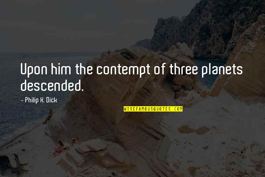 Descended Quotes By Philip K. Dick: Upon him the contempt of three planets descended.