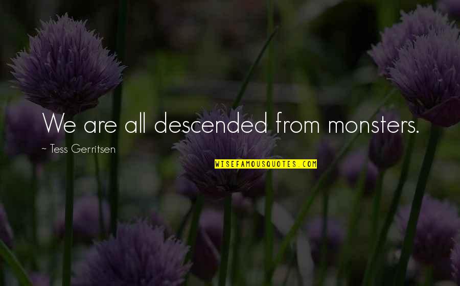 Descended Quotes By Tess Gerritsen: We are all descended from monsters.