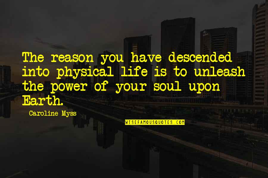 Descended Upon Quotes By Caroline Myss: The reason you have descended into physical life Descended Upon Quotes By Caroline Myss: The reason you have descended into physical life