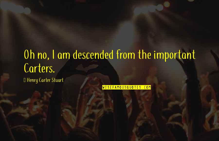 Descended Upon Quotes By Henry Carter Stuart: Oh no, I am descended from the important Descended Upon Quotes By Henry Carter Stuart: Oh no, I am descended from the important