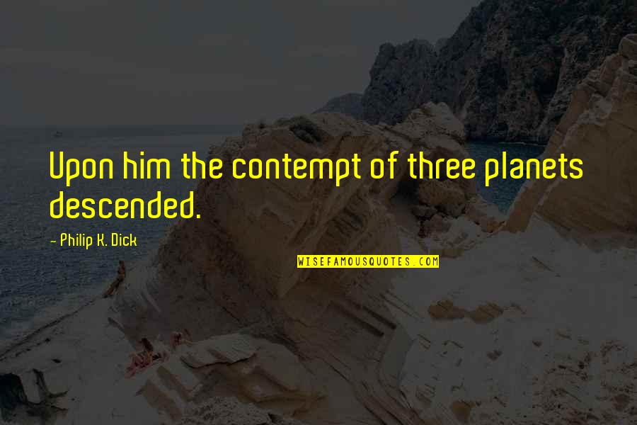 Descended Upon Quotes By Philip K. Dick: Upon him the contempt of three planets descended. Descended Upon Quotes By Philip K. Dick: Upon him the contempt of three planets descended.