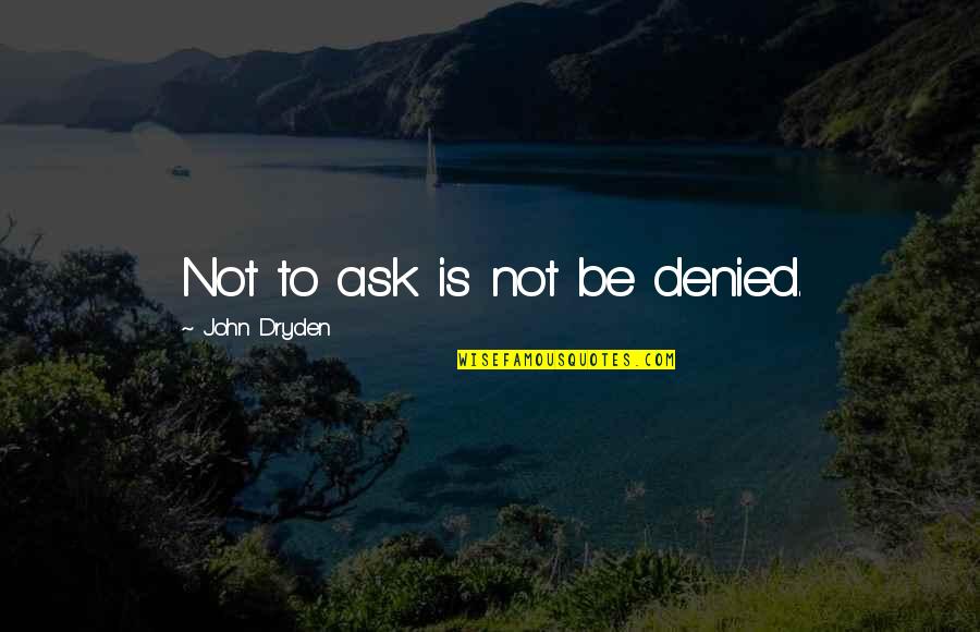 Descendible Quotes By John Dryden: Not to ask is not be denied. Descendible Quotes By John Dryden: Not to ask is not be denied.