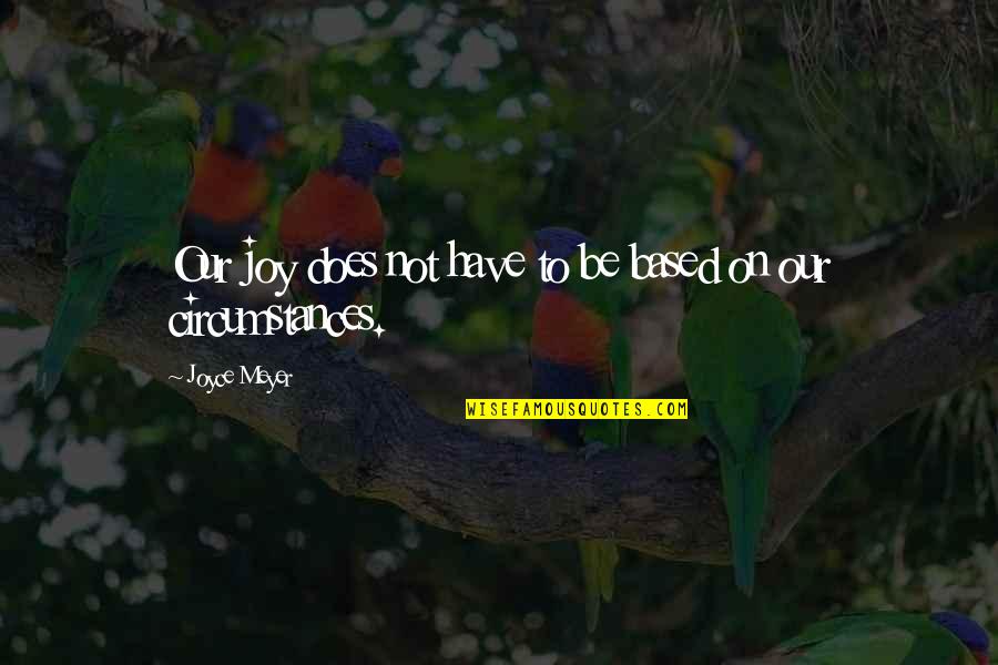 Descendible Quotes By Joyce Meyer: Our joy does not have to be based Descendible Quotes By Joyce Meyer: Our joy does not have to be based