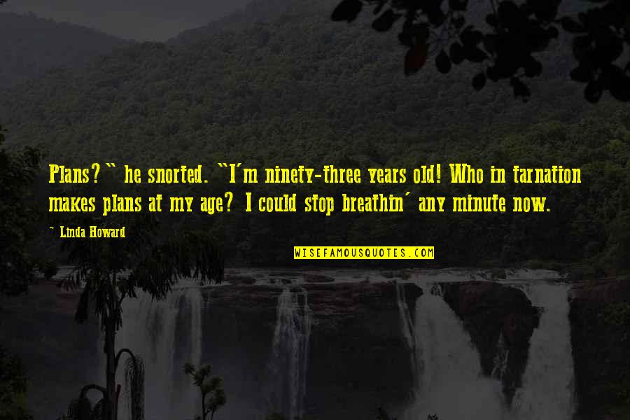 Descending Into Savagery Quotes By Linda Howard: Plans?" he snorted. "I'm ninety-three years old! Who